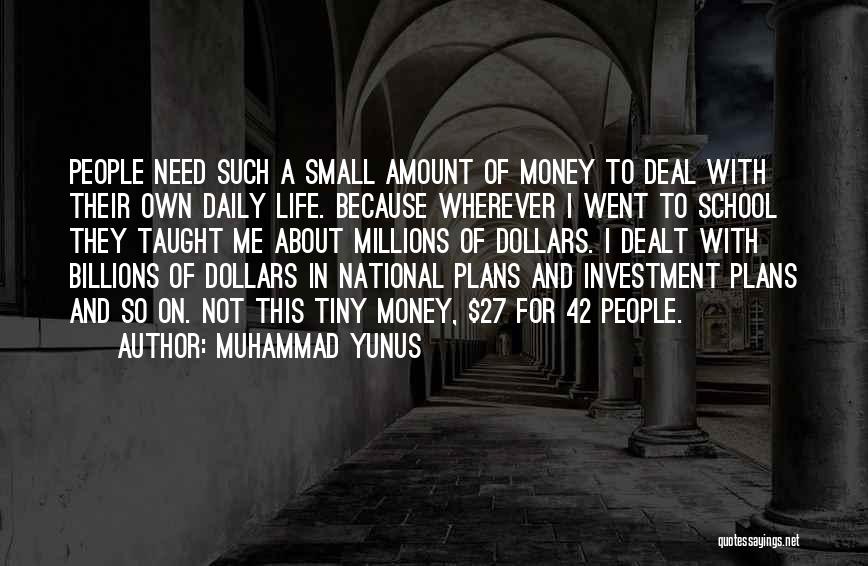 Muhammad Yunus Quotes: People Need Such A Small Amount Of Money To Deal With Their Own Daily Life. Because Wherever I Went To