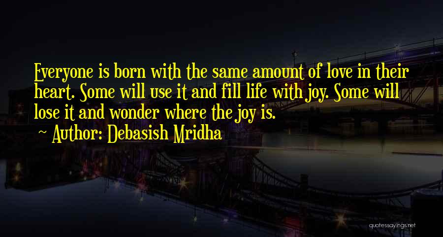 Debasish Mridha Quotes: Everyone Is Born With The Same Amount Of Love In Their Heart. Some Will Use It And Fill Life With