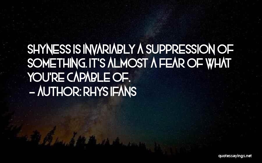 Rhys Ifans Quotes: Shyness Is Invariably A Suppression Of Something. It's Almost A Fear Of What You're Capable Of.