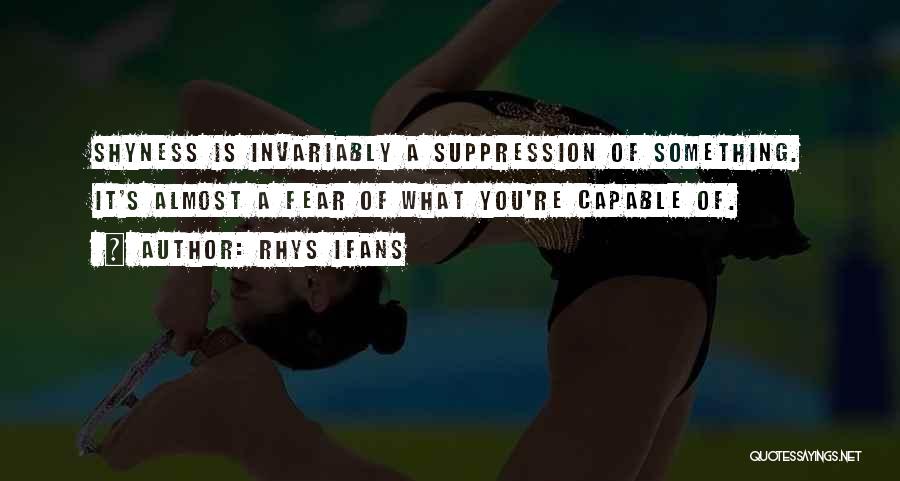 Rhys Ifans Quotes: Shyness Is Invariably A Suppression Of Something. It's Almost A Fear Of What You're Capable Of.