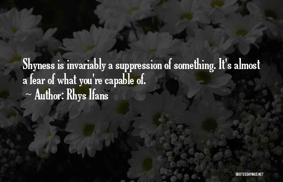 Rhys Ifans Quotes: Shyness Is Invariably A Suppression Of Something. It's Almost A Fear Of What You're Capable Of.