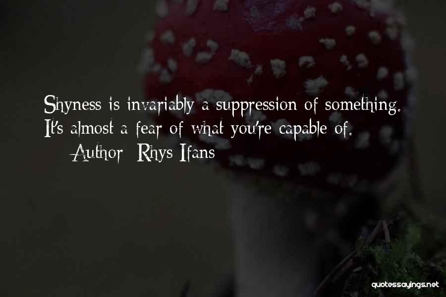 Rhys Ifans Quotes: Shyness Is Invariably A Suppression Of Something. It's Almost A Fear Of What You're Capable Of.