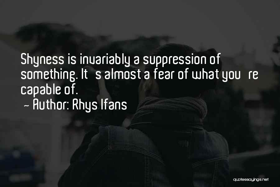 Rhys Ifans Quotes: Shyness Is Invariably A Suppression Of Something. It's Almost A Fear Of What You're Capable Of.