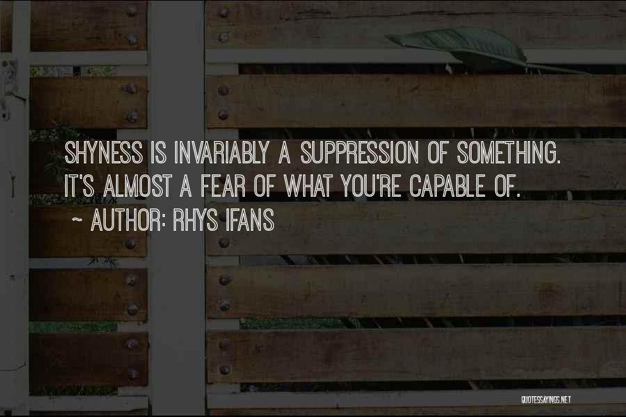 Rhys Ifans Quotes: Shyness Is Invariably A Suppression Of Something. It's Almost A Fear Of What You're Capable Of.