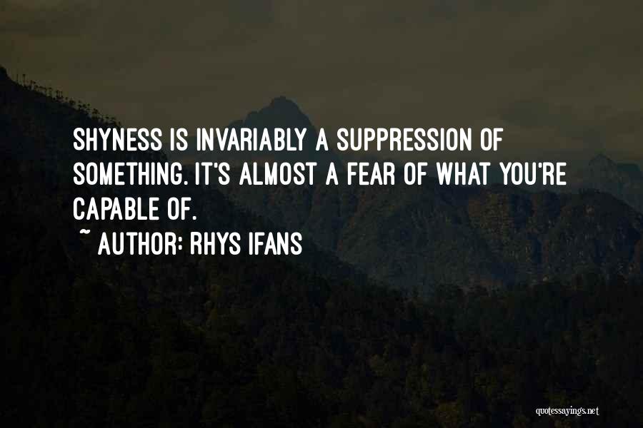 Rhys Ifans Quotes: Shyness Is Invariably A Suppression Of Something. It's Almost A Fear Of What You're Capable Of.