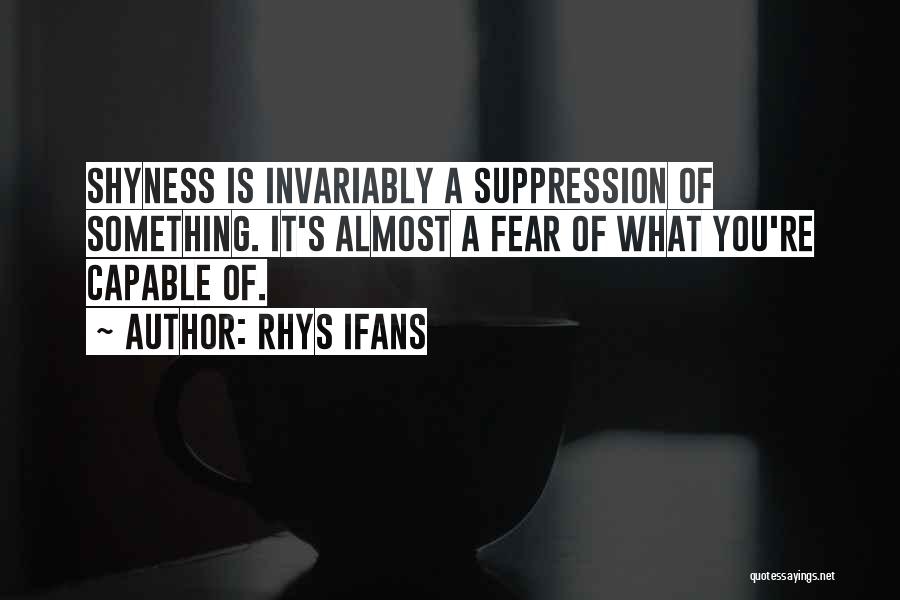 Rhys Ifans Quotes: Shyness Is Invariably A Suppression Of Something. It's Almost A Fear Of What You're Capable Of.