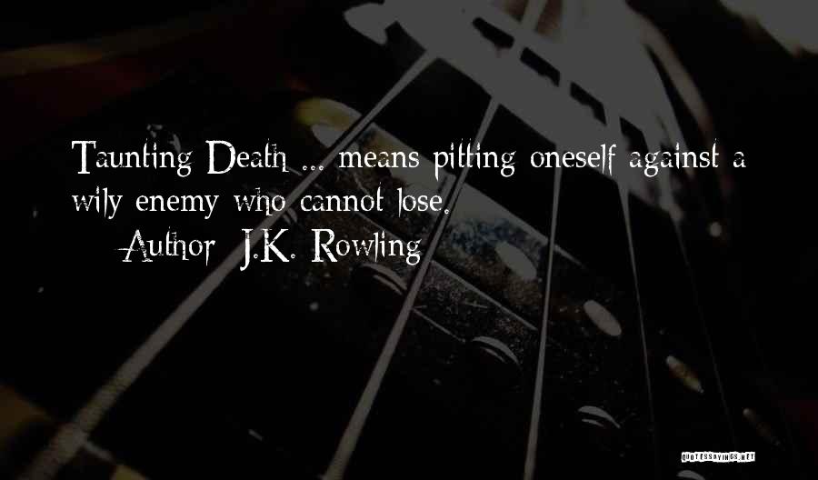 J.K. Rowling Quotes: Taunting Death ... Means Pitting Oneself Against A Wily Enemy Who Cannot Lose.