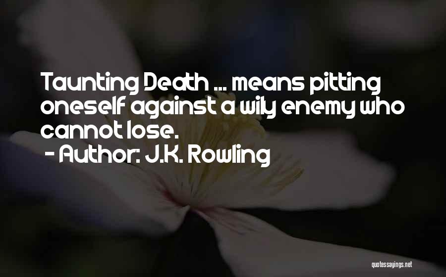 J.K. Rowling Quotes: Taunting Death ... Means Pitting Oneself Against A Wily Enemy Who Cannot Lose.