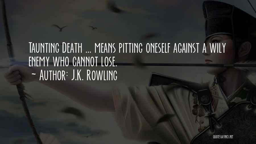 J.K. Rowling Quotes: Taunting Death ... Means Pitting Oneself Against A Wily Enemy Who Cannot Lose.