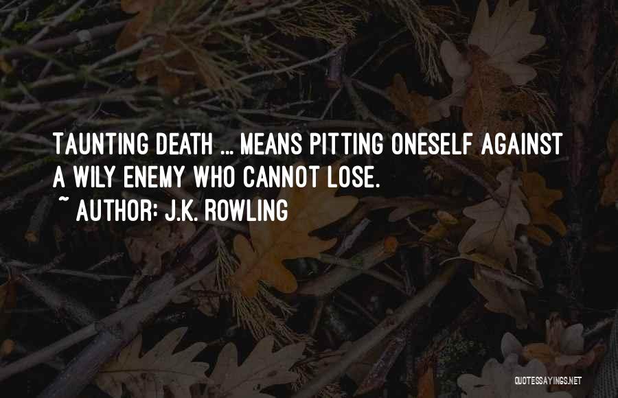J.K. Rowling Quotes: Taunting Death ... Means Pitting Oneself Against A Wily Enemy Who Cannot Lose.