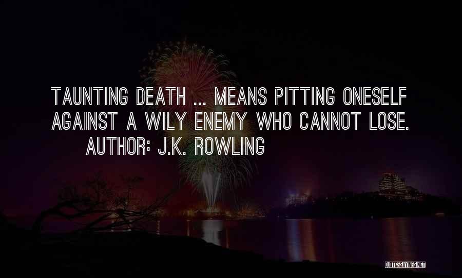 J.K. Rowling Quotes: Taunting Death ... Means Pitting Oneself Against A Wily Enemy Who Cannot Lose.