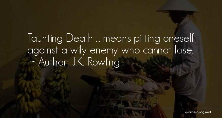 J.K. Rowling Quotes: Taunting Death ... Means Pitting Oneself Against A Wily Enemy Who Cannot Lose.