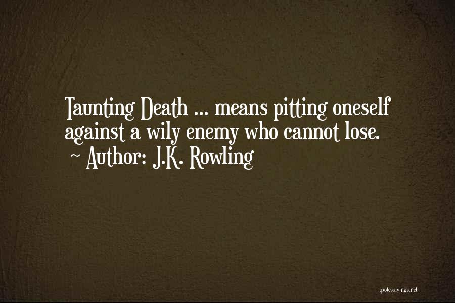 J.K. Rowling Quotes: Taunting Death ... Means Pitting Oneself Against A Wily Enemy Who Cannot Lose.