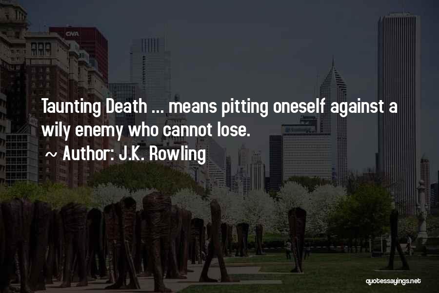 J.K. Rowling Quotes: Taunting Death ... Means Pitting Oneself Against A Wily Enemy Who Cannot Lose.