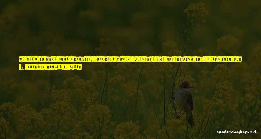 Ronald J. Sider Quotes: We Need To Make Some Dramatic, Concrete Moves To Escape The Materialism That Seeps Into Our Minds Via Diabolically Clever