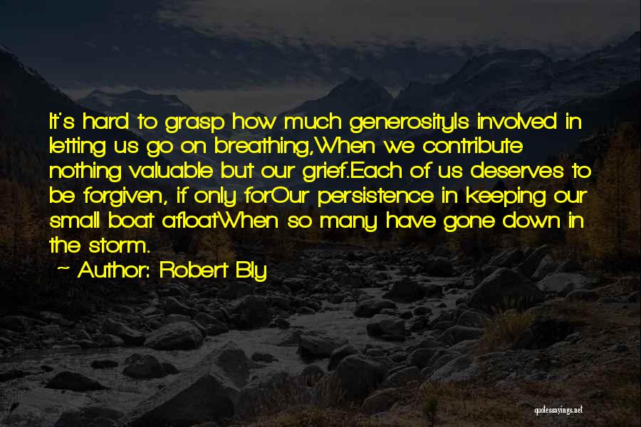 Robert Bly Quotes: It's Hard To Grasp How Much Generosityis Involved In Letting Us Go On Breathing,when We Contribute Nothing Valuable But Our