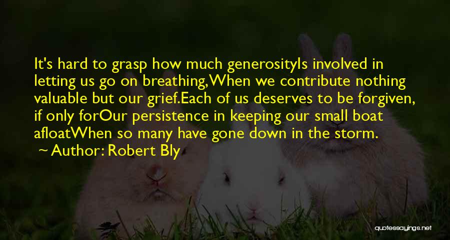 Robert Bly Quotes: It's Hard To Grasp How Much Generosityis Involved In Letting Us Go On Breathing,when We Contribute Nothing Valuable But Our