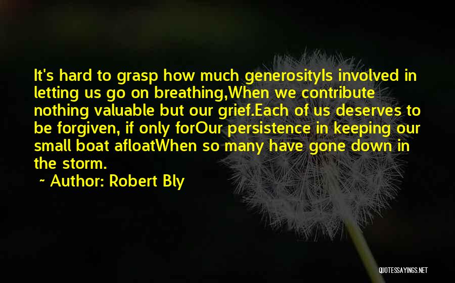 Robert Bly Quotes: It's Hard To Grasp How Much Generosityis Involved In Letting Us Go On Breathing,when We Contribute Nothing Valuable But Our