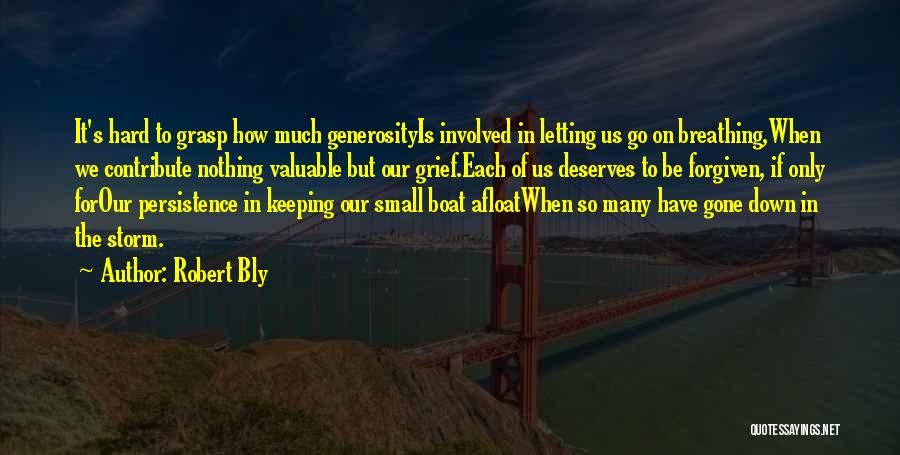 Robert Bly Quotes: It's Hard To Grasp How Much Generosityis Involved In Letting Us Go On Breathing,when We Contribute Nothing Valuable But Our