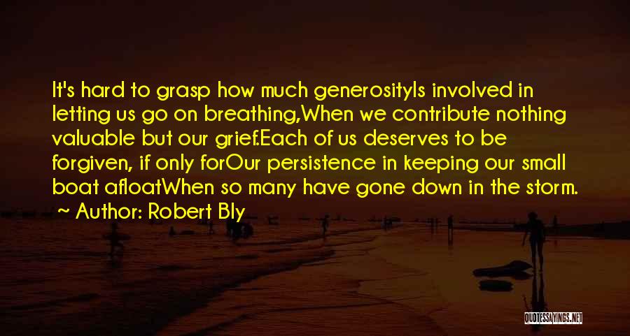 Robert Bly Quotes: It's Hard To Grasp How Much Generosityis Involved In Letting Us Go On Breathing,when We Contribute Nothing Valuable But Our