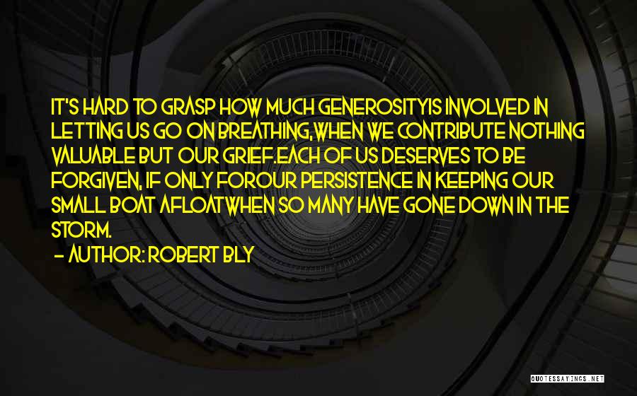 Robert Bly Quotes: It's Hard To Grasp How Much Generosityis Involved In Letting Us Go On Breathing,when We Contribute Nothing Valuable But Our