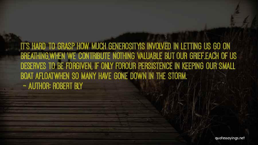 Robert Bly Quotes: It's Hard To Grasp How Much Generosityis Involved In Letting Us Go On Breathing,when We Contribute Nothing Valuable But Our