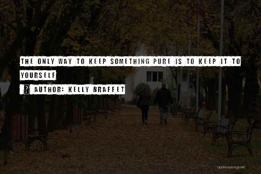 Kelly Braffet Quotes: The Only Way To Keep Something Pure Is To Keep It To Yourself