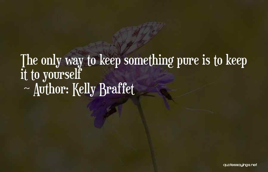 Kelly Braffet Quotes: The Only Way To Keep Something Pure Is To Keep It To Yourself