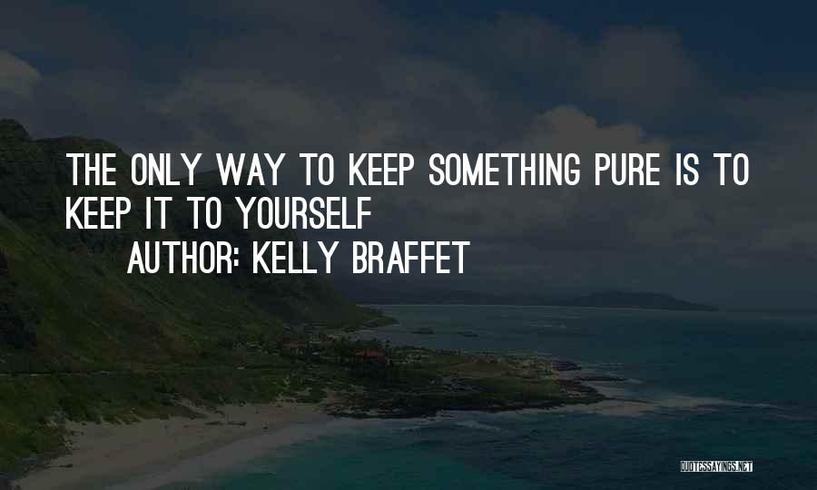 Kelly Braffet Quotes: The Only Way To Keep Something Pure Is To Keep It To Yourself