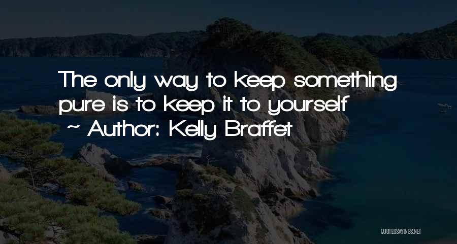 Kelly Braffet Quotes: The Only Way To Keep Something Pure Is To Keep It To Yourself