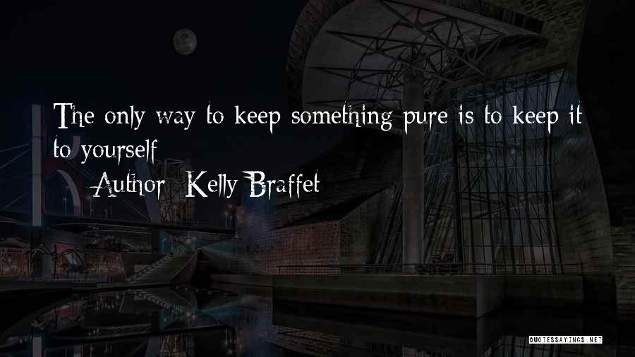 Kelly Braffet Quotes: The Only Way To Keep Something Pure Is To Keep It To Yourself