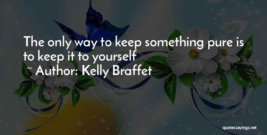 Kelly Braffet Quotes: The Only Way To Keep Something Pure Is To Keep It To Yourself