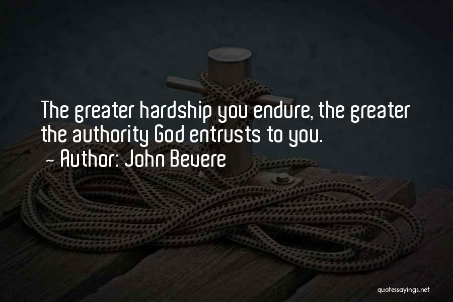 John Bevere Quotes: The Greater Hardship You Endure, The Greater The Authority God Entrusts To You.