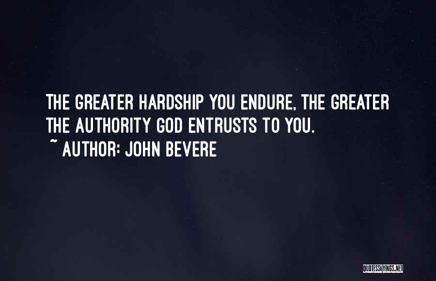John Bevere Quotes: The Greater Hardship You Endure, The Greater The Authority God Entrusts To You.