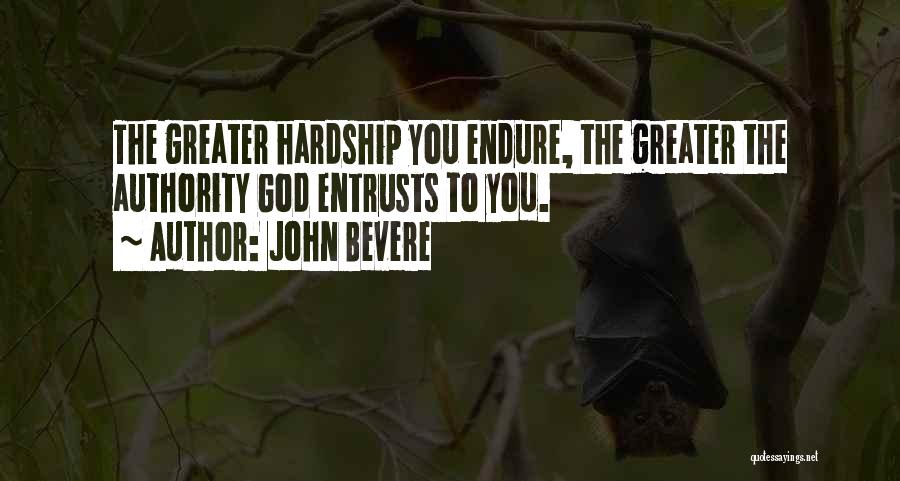 John Bevere Quotes: The Greater Hardship You Endure, The Greater The Authority God Entrusts To You.