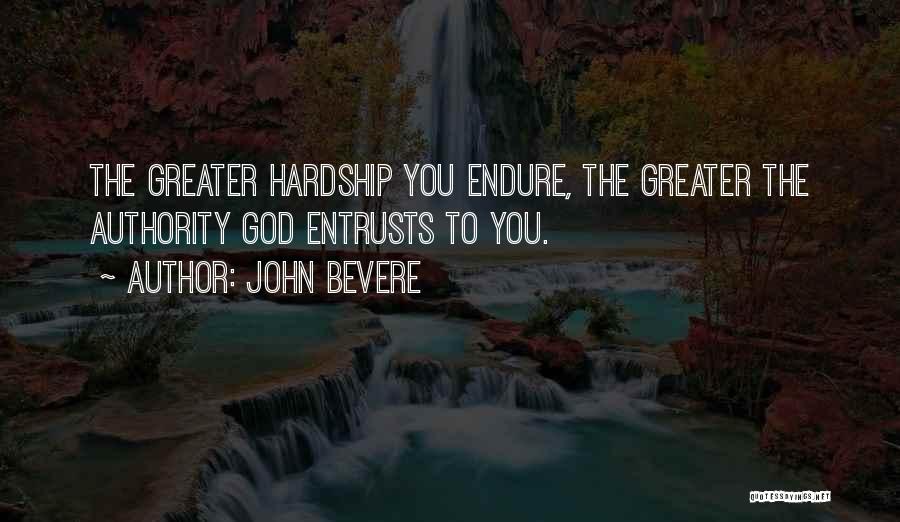 John Bevere Quotes: The Greater Hardship You Endure, The Greater The Authority God Entrusts To You.