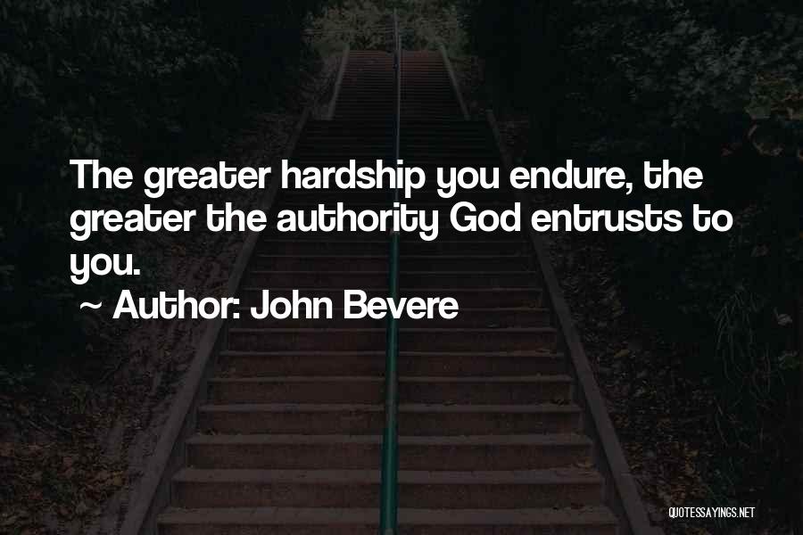 John Bevere Quotes: The Greater Hardship You Endure, The Greater The Authority God Entrusts To You.