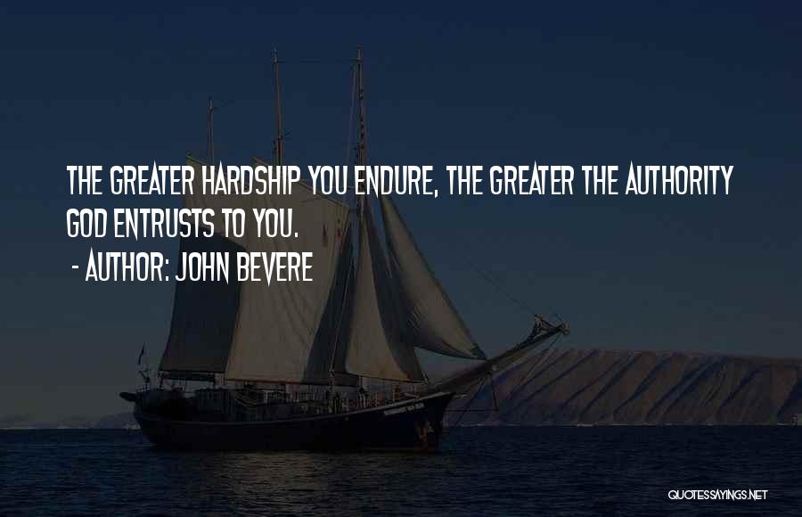 John Bevere Quotes: The Greater Hardship You Endure, The Greater The Authority God Entrusts To You.
