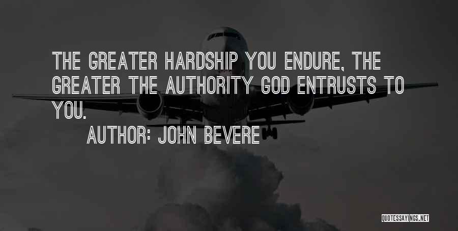 John Bevere Quotes: The Greater Hardship You Endure, The Greater The Authority God Entrusts To You.