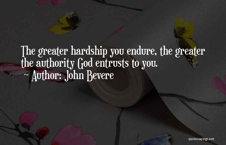 John Bevere Quotes: The Greater Hardship You Endure, The Greater The Authority God Entrusts To You.