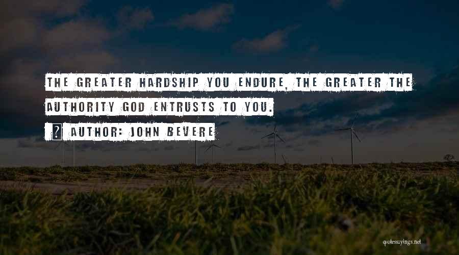 John Bevere Quotes: The Greater Hardship You Endure, The Greater The Authority God Entrusts To You.