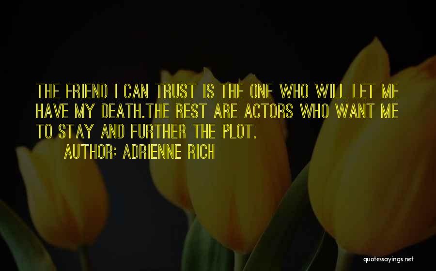 Adrienne Rich Quotes: The Friend I Can Trust Is The One Who Will Let Me Have My Death.the Rest Are Actors Who Want