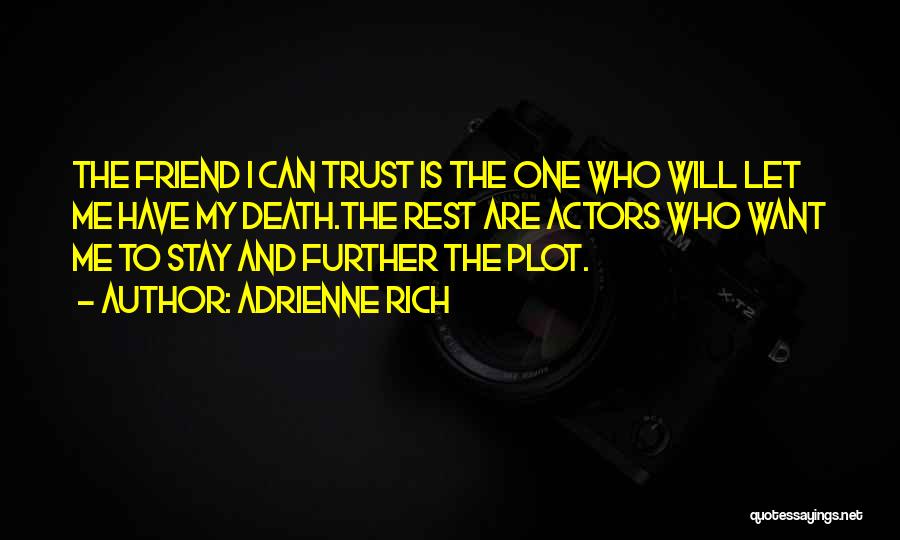 Adrienne Rich Quotes: The Friend I Can Trust Is The One Who Will Let Me Have My Death.the Rest Are Actors Who Want