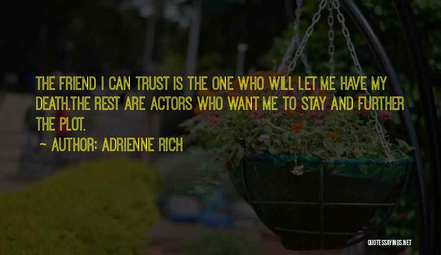 Adrienne Rich Quotes: The Friend I Can Trust Is The One Who Will Let Me Have My Death.the Rest Are Actors Who Want