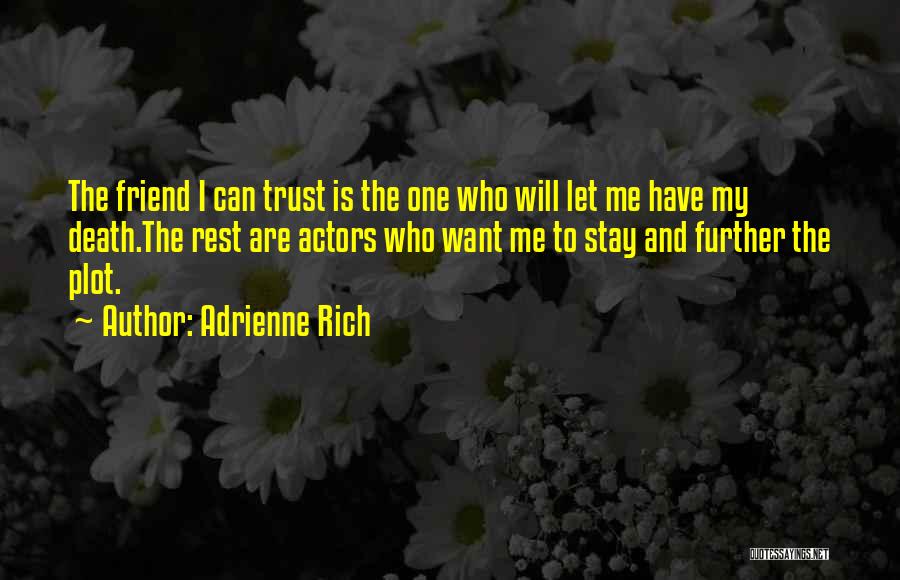 Adrienne Rich Quotes: The Friend I Can Trust Is The One Who Will Let Me Have My Death.the Rest Are Actors Who Want