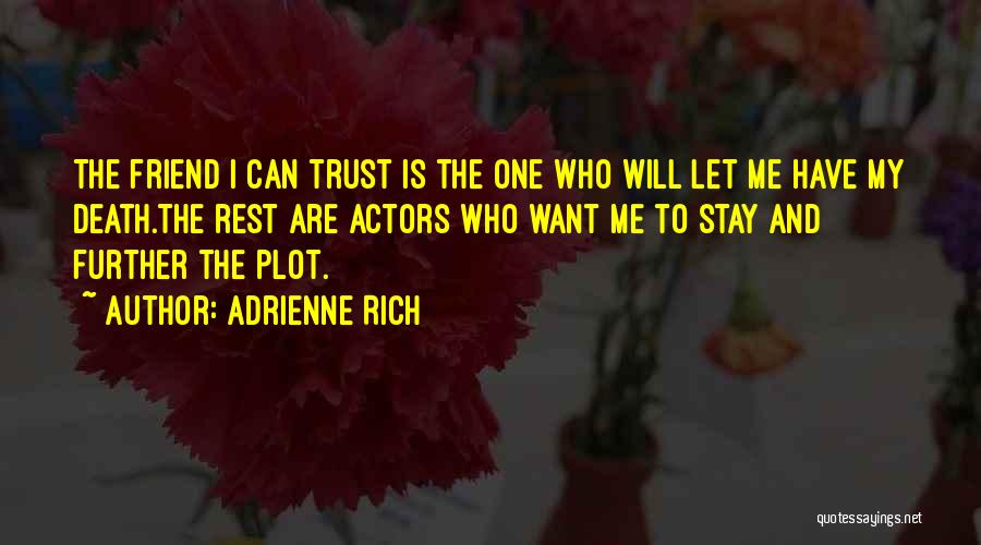 Adrienne Rich Quotes: The Friend I Can Trust Is The One Who Will Let Me Have My Death.the Rest Are Actors Who Want