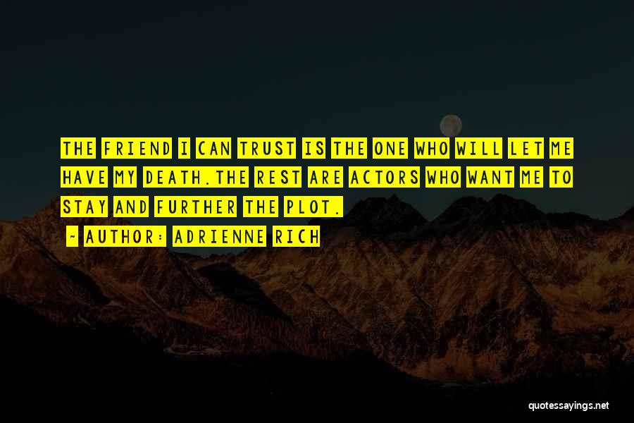 Adrienne Rich Quotes: The Friend I Can Trust Is The One Who Will Let Me Have My Death.the Rest Are Actors Who Want