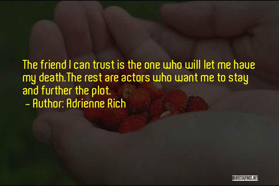 Adrienne Rich Quotes: The Friend I Can Trust Is The One Who Will Let Me Have My Death.the Rest Are Actors Who Want