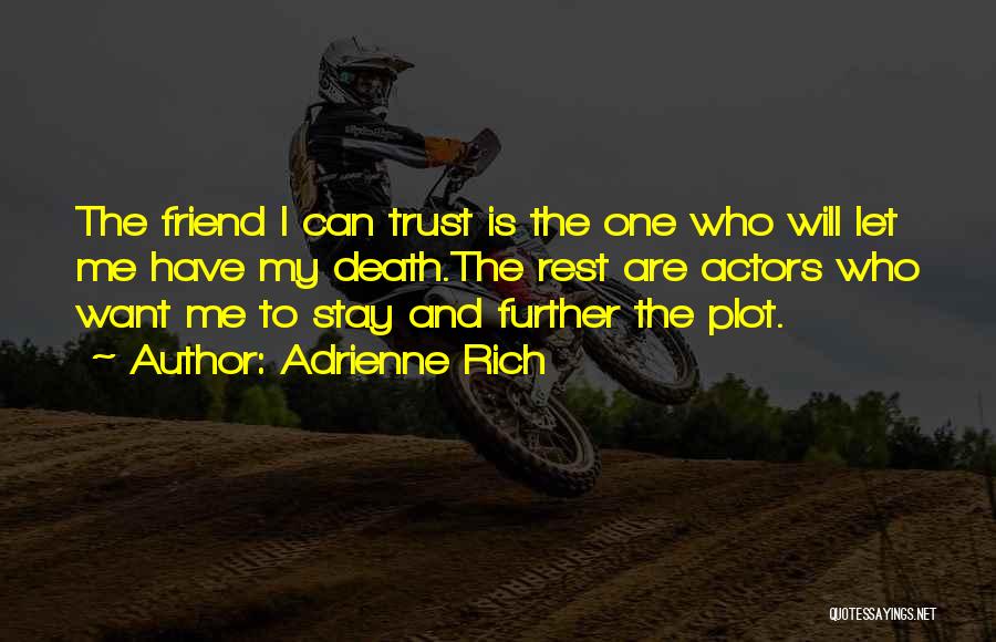 Adrienne Rich Quotes: The Friend I Can Trust Is The One Who Will Let Me Have My Death.the Rest Are Actors Who Want