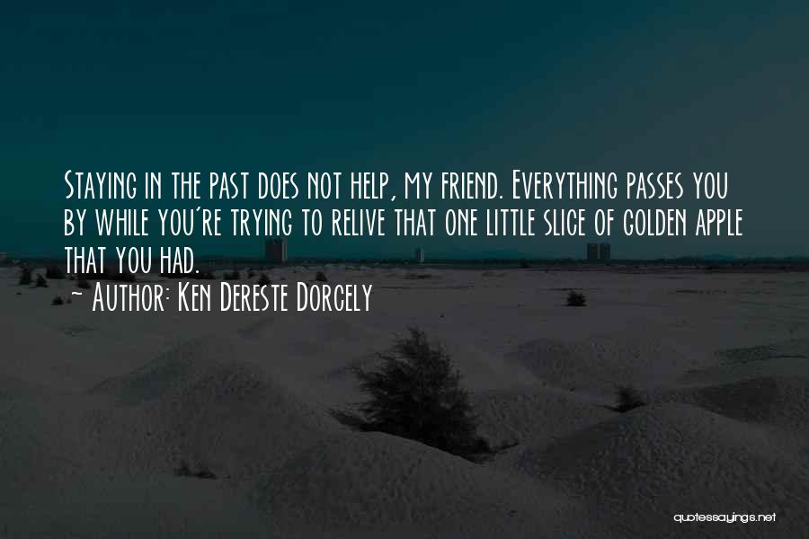 Ken Dereste Dorcely Quotes: Staying In The Past Does Not Help, My Friend. Everything Passes You By While You're Trying To Relive That One